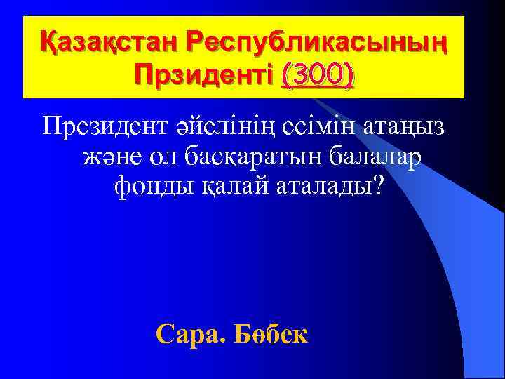 Қазақстан Республикасының Прзиденті (300) Президент әйелінің есімін атаңыз және ол басқаратын балалар фонды қалай