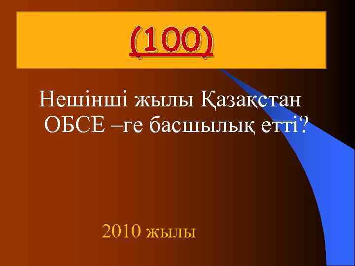  (100) Нешінші жылы Қазақстан ОБСЕ –ге басшылық етті? 2010 жылы 