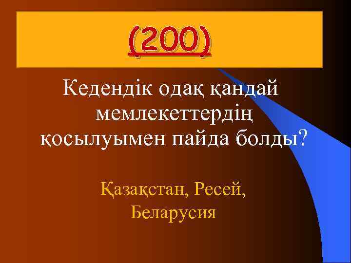  (200) Кедендік одақ қандай мемлекеттердің қосылуымен пайда болды? Қазақстан, Ресей, Беларусия 