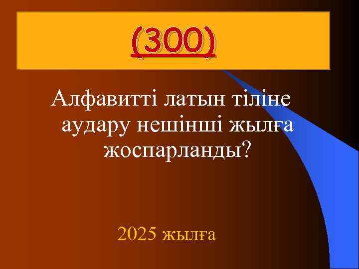  (300) Алфавитті латын тіліне аудару нешінші жылға жоспарланды? 2025 жылға 