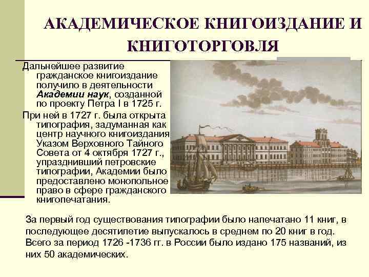 АКАДЕМИЧЕСКОЕ КНИГОИЗДАНИЕ И КНИГОТОРГОВЛЯ Дальнейшее развитие гражданское книгоиздание получило в деятельности Академии наук, созданной