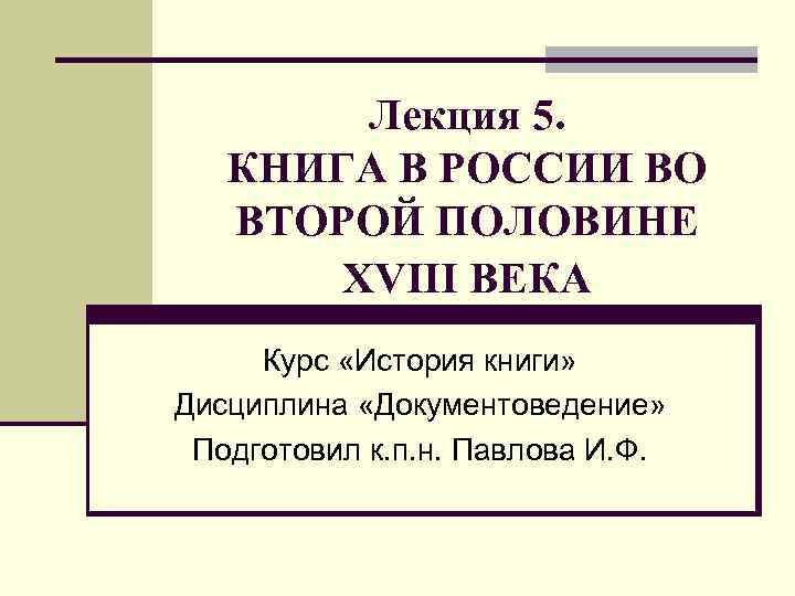 Лекция 5. КНИГА В РОССИИ ВО ВТОРОЙ ПОЛОВИНЕ XVIII ВЕКА Курс «История книги» Дисциплина