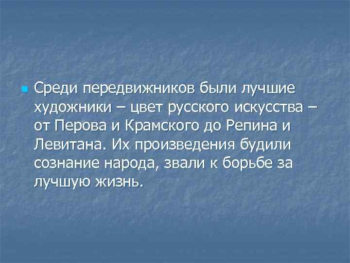 n Среди передвижников были лучшие художники – цвет русского искусства – от Перова и