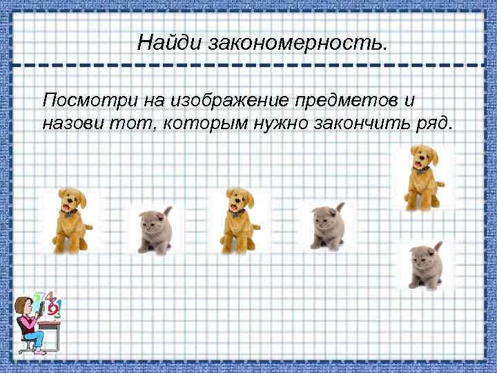 Найди закономерность. Посмотри на изображение предметов и назови тот, которым нужно закончить ряд. 
