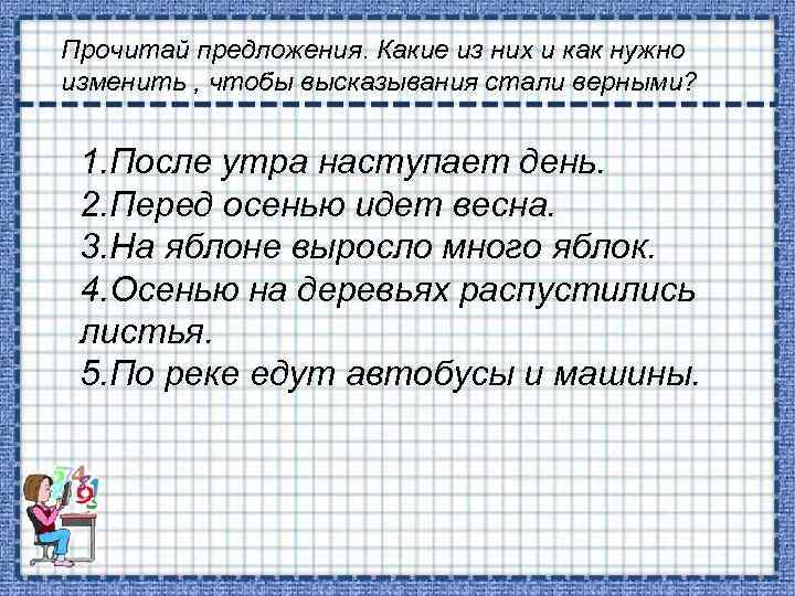 Прочитай предложения. Какие из них и как нужно изменить , чтобы высказывания стали верными?