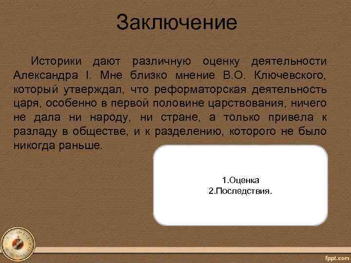Заключение Историки дают различную оценку деятельности Александра I. Мне близко мнение В. О. Ключевского,