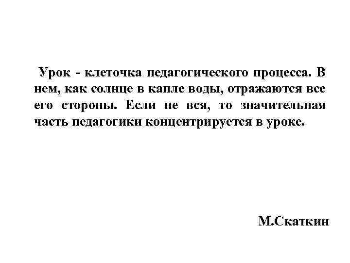  Урок - клеточка педагогического процесса. В нем, как солнце в капле воды, отражаются