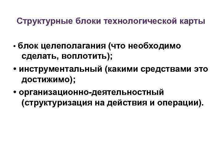 Структурные блоки технологической карты • блок целеполагания (что необходимо сделать, воплотить); • инструментальный (какими