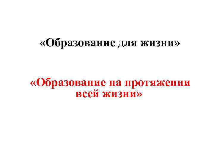  «Образование для жизни» «Образование на протяжении всей жизни» 