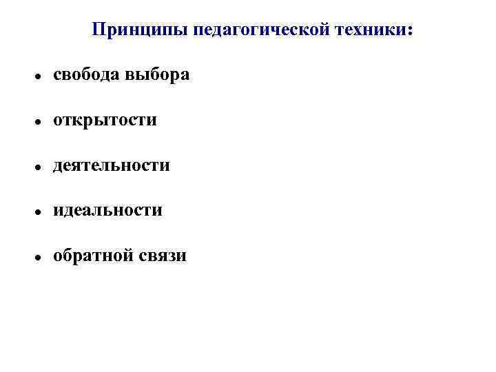 Принципы педагогической техники: свобода выбора открытости деятельности идеальности обратной связи 