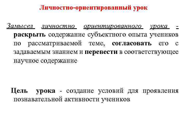 Личностно-ориентированный урок Замысел личностно ориентированного урока раскрыть содержание субъектного опыта учеников по рассматриваемой теме,
