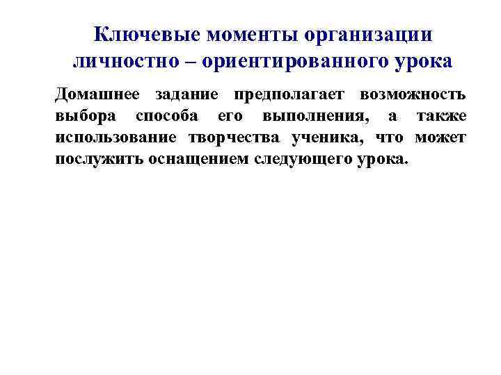Ключевые моменты организации личностно – ориентированного урока Домашнее задание предполагает возможность выбора способа его