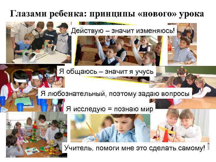 Глазами ребенка: принципы «нового» урока Действую – значит изменяюсь! Я общаюсь – значит я