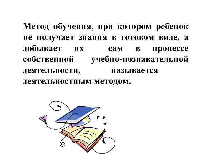 Метод обучения, при котором ребенок не получает знания в готовом виде, а добывает их