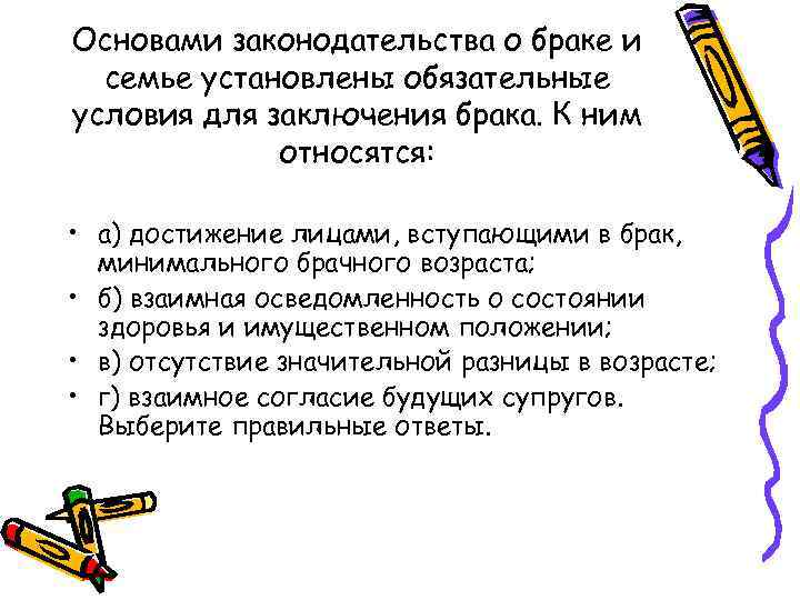 Основами законодательства о браке и семье установлены обязательные условия для заключения брака. К ним