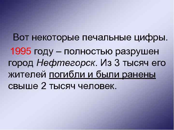 Вот некоторые печальные цифры. 1995 году – полностью разрушен город Нефтегорск. Из 3 тысяч