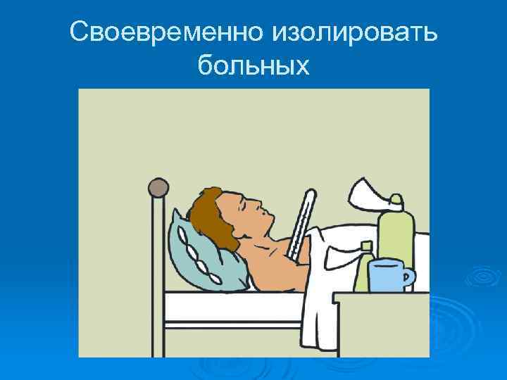 Своевременно изолировать больных 