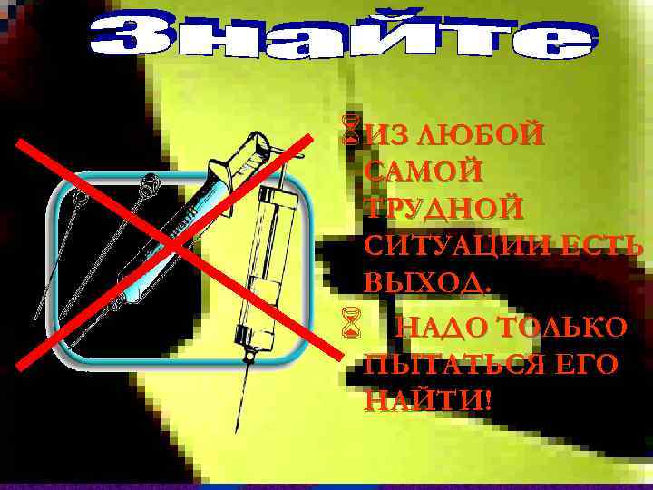6 ИЗ ЛЮБОЙ САМОЙ ТРУДНОЙ СИТУАЦИИ ЕСТЬ ВЫХОД. 6 НАДО ТОЛЬКО ПЫТАТЬСЯ ЕГО НАЙТИ!