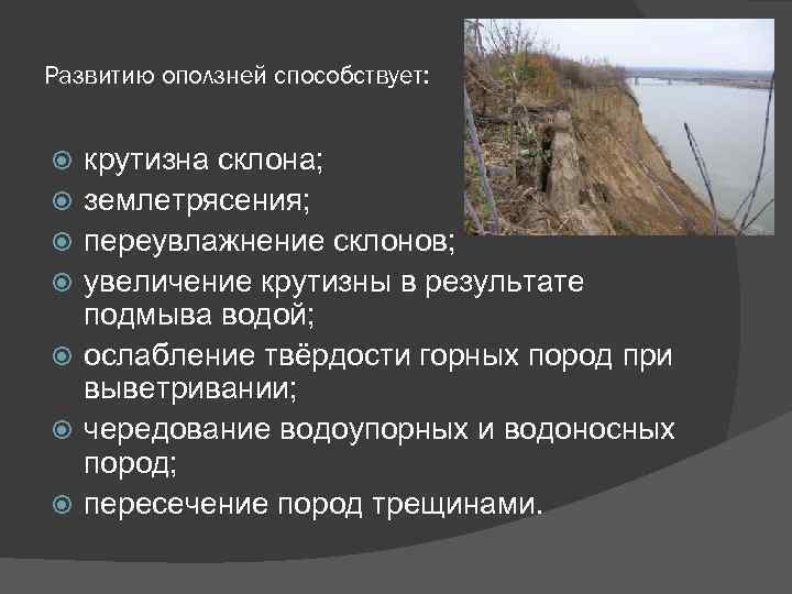 Развитию оползней способствует: крутизна склона; землетрясения; переувлажнение склонов; увеличение крутизны в результате подмыва водой;