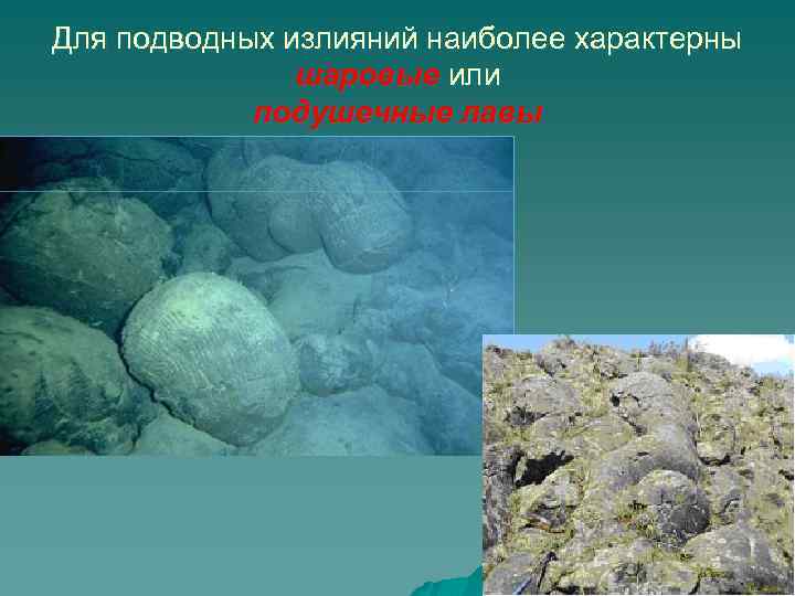 Для подводных излияний наиболее характерны шаровые или подушечные лавы 