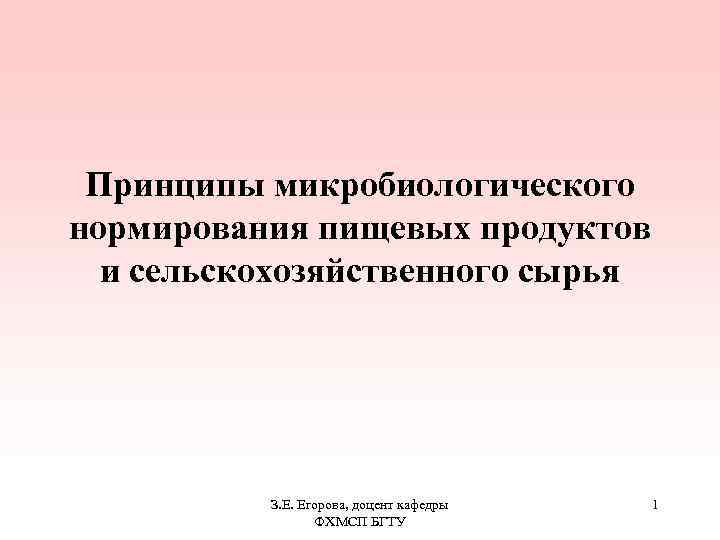 Принципы микробиологического нормирования пищевых продуктов и сельскохозяйственного сырья З. Е. Егорова, доцент кафедры ФХМСП