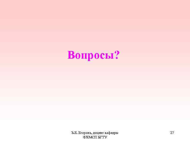 Вопросы? З. Е. Егорова, доцент кафедры ФХМСП БГТУ 27 