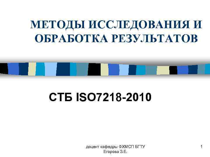МЕТОДЫ ИССЛЕДОВАНИЯ И ОБРАБОТКА РЕЗУЛЬТАТОВ СТБ ISO 7218 -2010 доцент кафедры ФХМСП БГТУ Егорова