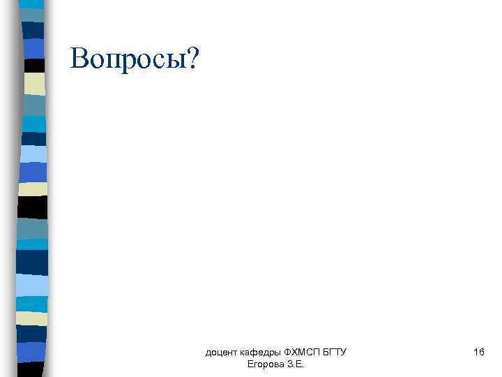 Вопросы? доцент кафедры ФХМСП БГТУ Егорова З. Е. 16 
