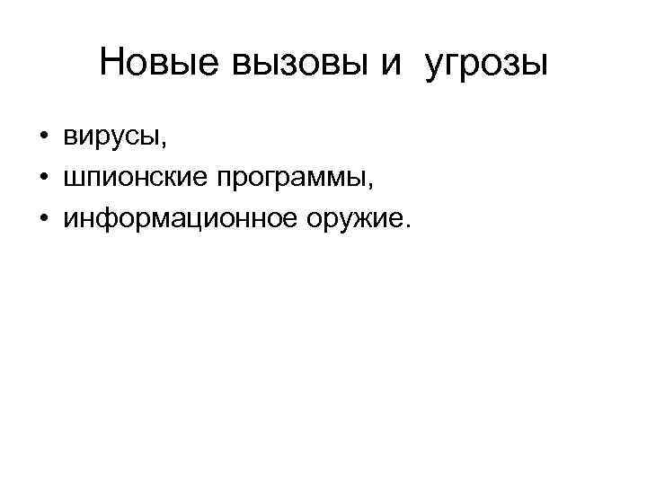 Новые вызовы и угрозы • вирусы, • шпионские программы, • информационное оружие. 