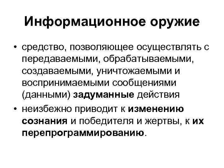 Информационное оружие • средство, позволяющее осуществлять с передаваемыми, обрабатываемыми, создаваемыми, уничтожаемыми и воспринимаемыми сообщениями