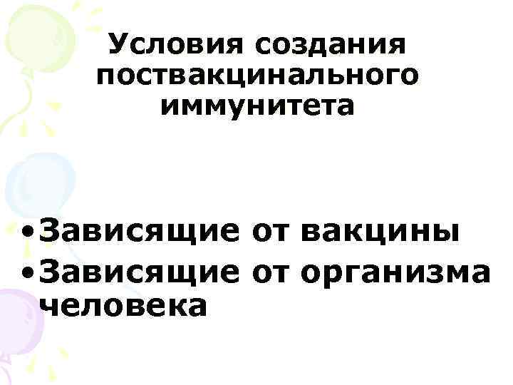Условия создания поствакцинального иммунитета • Зависящие от вакцины • Зависящие от организма человека 