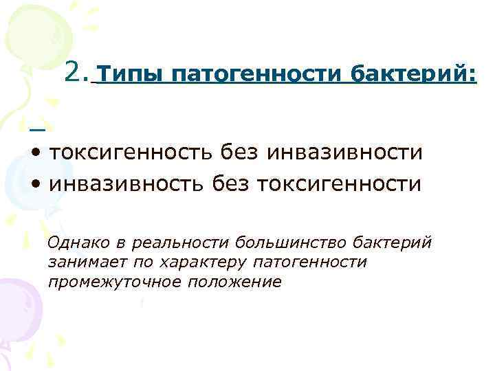 2. Типы патогенности бактерий: • токсигенность без инвазивности • инвазивность без токсигенности Однако в