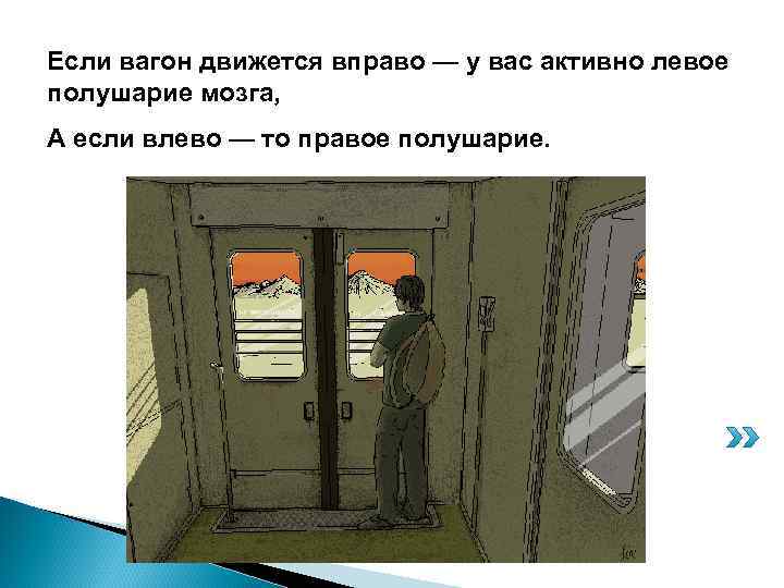 Если вагон движется вправо — у вас активно левое полушарие мозга, А если влево