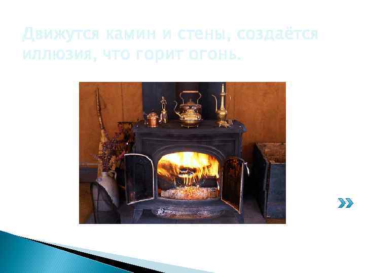 Движутся камин и стены, создаётся иллюзия, что горит огонь. 