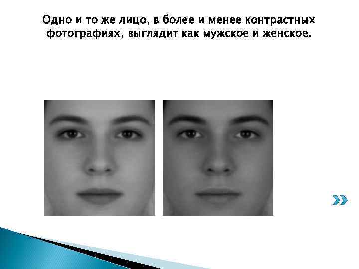 Одно и то же лицо, в более и менее контрастных фотографиях, выглядит как мужское