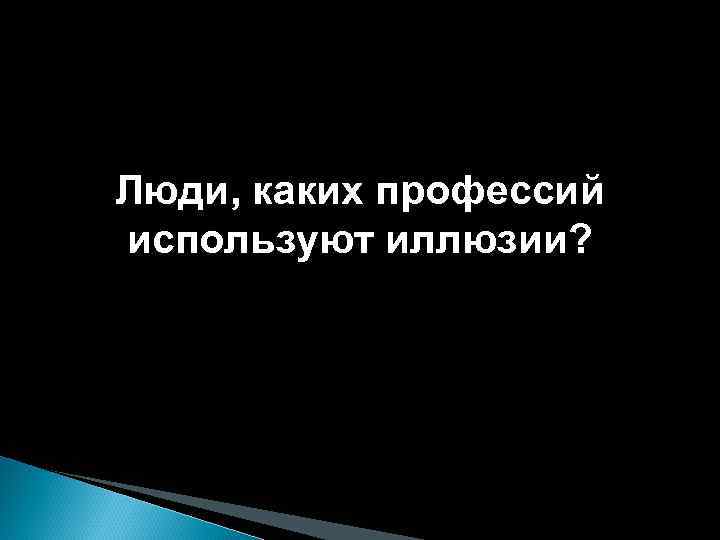 Люди, каких профессий используют иллюзии? 