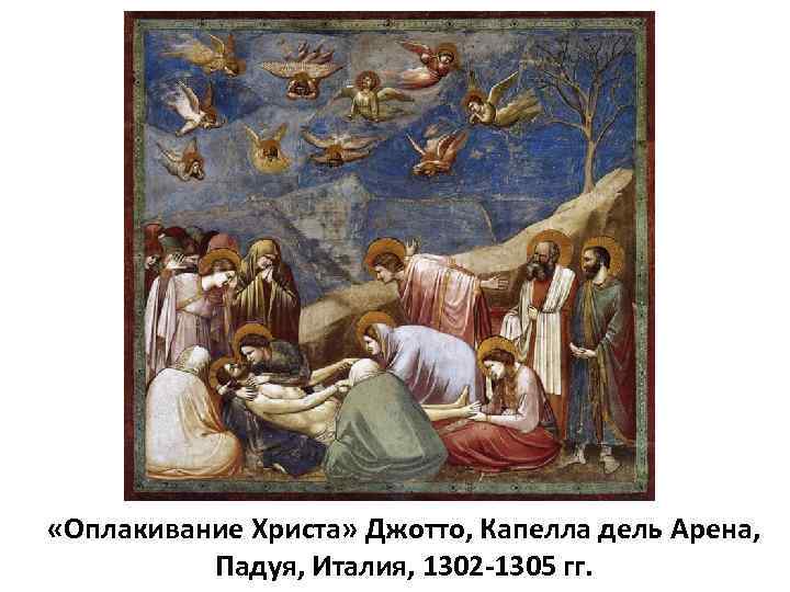  «Оплакивание Христа» Джотто, Капелла дель Арена, Падуя, Италия, 1302 -1305 гг. 