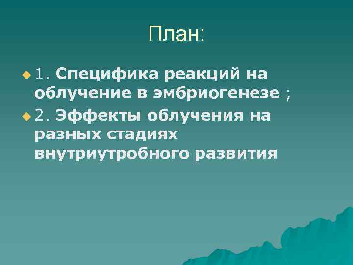 План: u 1. Специфика реакций на облучение в эмбриогенезе ; u 2. Эффекты облучения