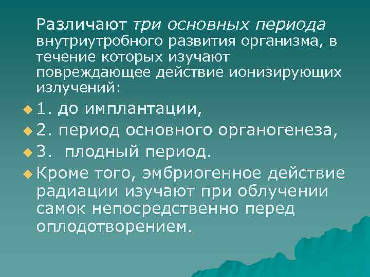 Различают три основных периода внутриутробного развития организма, в течение которых изучают повреждающее действие ионизирующих