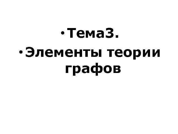  • Тема 3. • Элементы теории графов 