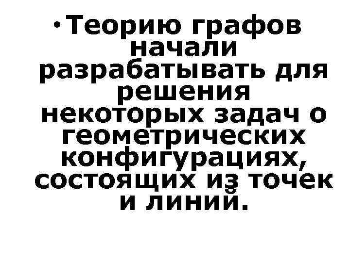  • Теорию графов начали разрабатывать для решения некоторых задач о геометрических конфигурациях, состоящих