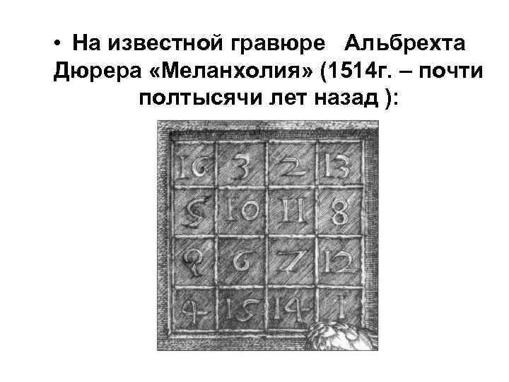  • На известной гравюре Альбрехта Дюрера «Меланхолия» (1514 г. – почти полтысячи лет