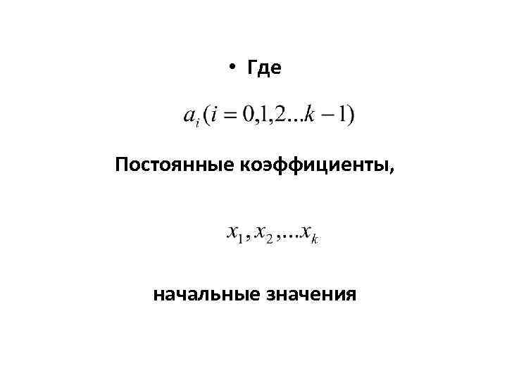  • Где Постоянные коэффициенты, начальные значения 