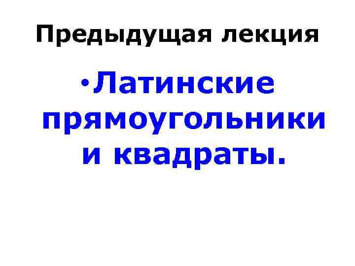 Предыдущая лекция • Латинские прямоугольники и квадраты. 