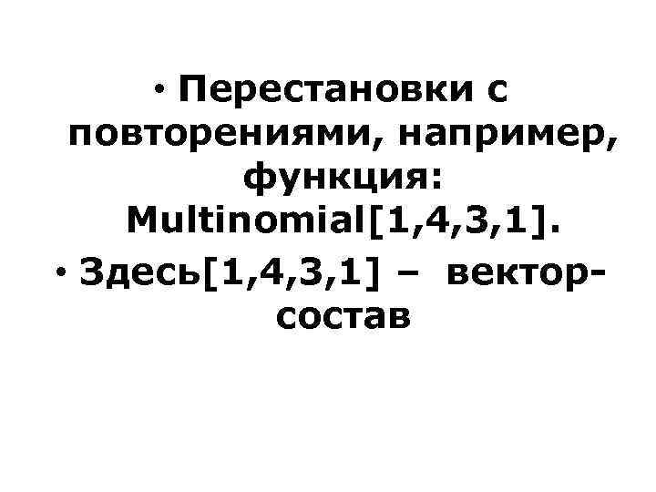  • Перестановки с повторениями, например, функция: Multinomial[1, 4, 3, 1]. • Здесь[1, 4,
