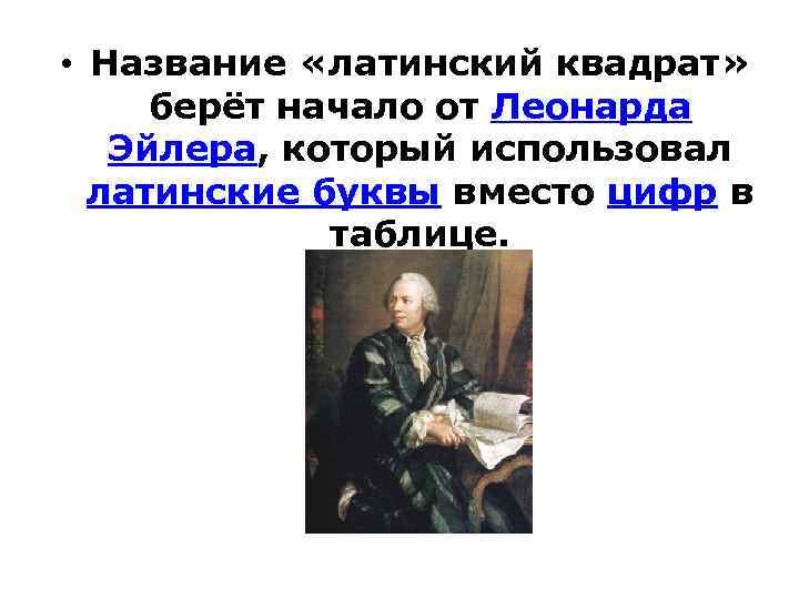  • Название «латинский квадрат» берёт начало от Леонарда Эйлера, который использовал латинские буквы