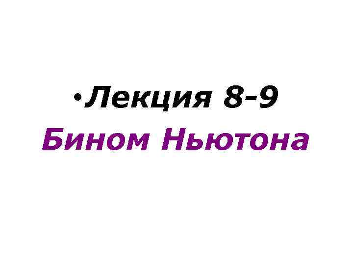  • Лекция 8 -9 Бином Ньютона 