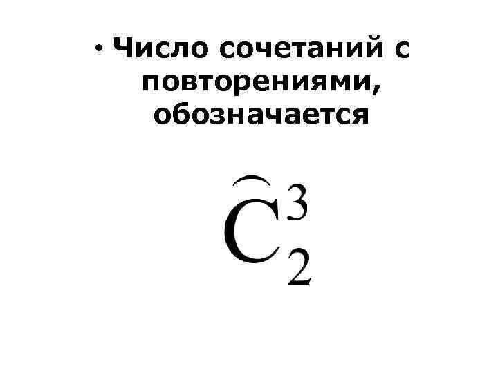  • Число сочетаний с повторениями, обозначается 