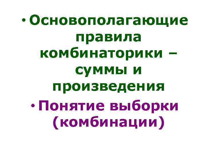  • Основополагающие правила комбинаторики – суммы и произведения • Понятие выборки (комбинации) 