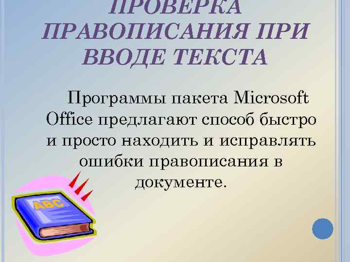 ПРОВЕРКА ПРАВОПИСАНИЯ ПРИ ВВОДЕ ТЕКСТА Программы пакета Microsoft Office предлагают способ быстро и просто